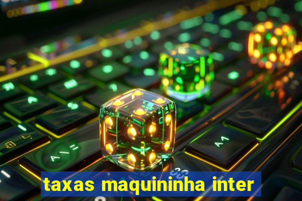 taxas maquininha inter